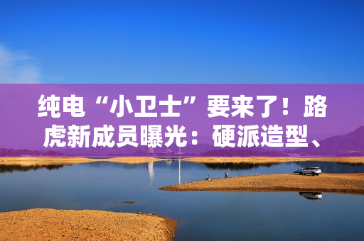 纯电“小卫士”要来了！路虎新成员曝光：硬派造型、800V平台