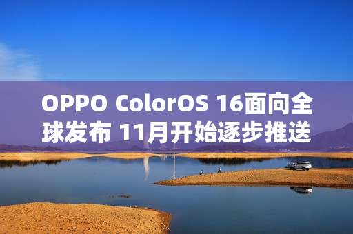 OPPO ColorOS 16面向全球发布 11月开始逐步推送