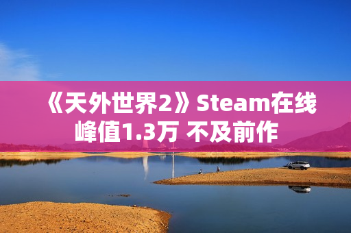 《天外世界2》Steam在线峰值1.3万 不及前作