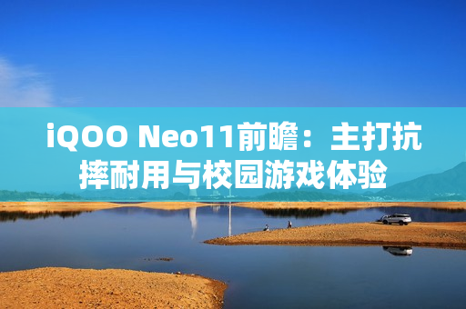iQOO Neo11前瞻:主打抗摔耐用与校园游戏体验 iQOO Neo11前瞻:主打抗摔耐用与校园游戏体验