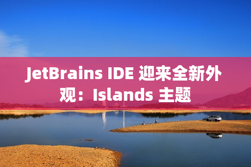JetBrains IDE 迎来全新外观:Islands 主题 JetBrains IDE 迎来全新外观:Islands 主题