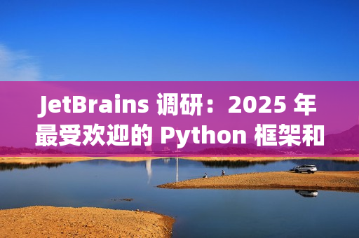 JetBrains 调研:2025 年最受欢迎的 Python 框架和库 JetBrains 调研:2025 年最受欢迎的 Python 框架和库