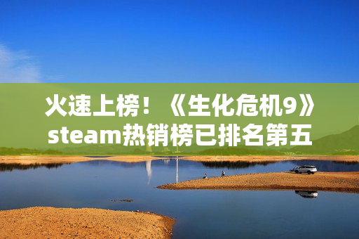 火速上榜！《生化危机9》steam热销榜已排名第五