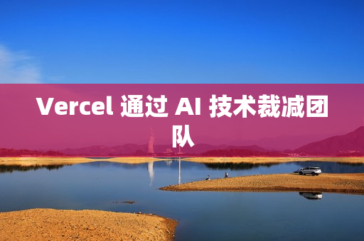 Vercel 通过 AI 技术裁减团队 Vercel 通过 AI 技术裁减团队