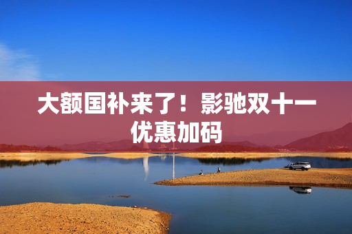 大额国补来了！影驰双十一优惠加码