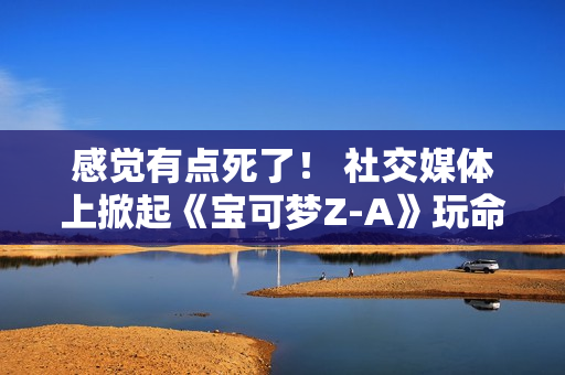 感觉有点死了! 社交媒体上掀起《宝可梦Z-A》玩命拍照风 感觉有点死了! 社交媒体上掀起《宝可梦Z-A》玩命拍照风