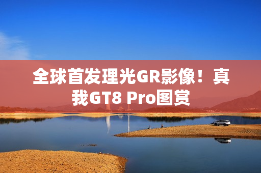 全球首发理光GR影像！真我GT8 Pro图赏
