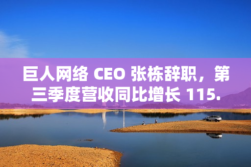 巨人网络 CEO 张栋辞职，第三季度营收同比增长 115.63%