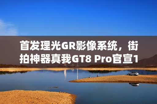 首发理光GR影像系统，街拍神器真我GT8 Pro官宣10月21日发布