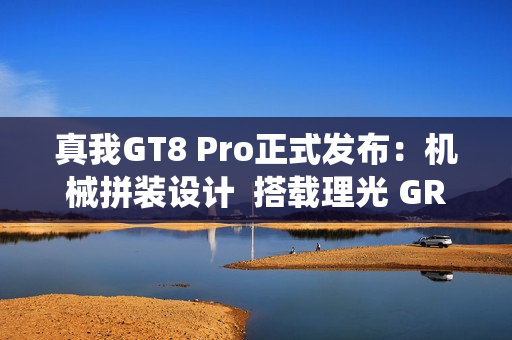 真我GT8 Pro正式发布:机械拼装设计 搭载理光 GR 影像系统颠覆街拍体验 真我GT8 Pro正式发布:机械拼装设计 搭载理光 GR 影像系统颠覆街拍体验