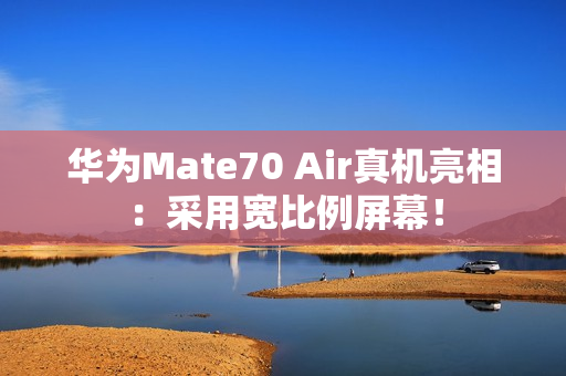 华为Mate70 Air真机亮相:采用宽比例屏幕! 华为Mate70 Air真机亮相:采用宽比例屏幕!
