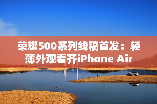 荣耀500系列线稿首发:轻薄外观看齐iPhone Air 荣耀500系列线稿首发:轻薄外观看齐iPhone Air