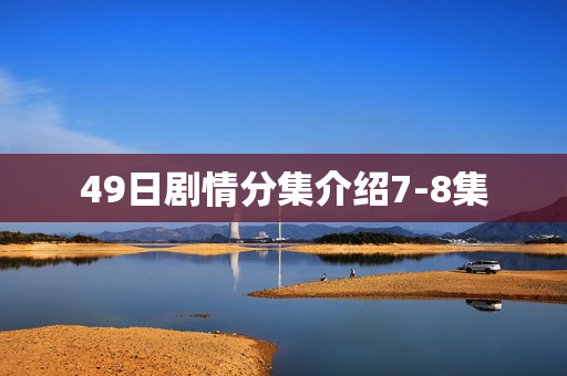 49日剧情分集介绍7-8集 49日剧情分集介绍7-8集
