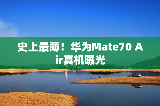 史上最薄！华为Mate70 Air真机曝光