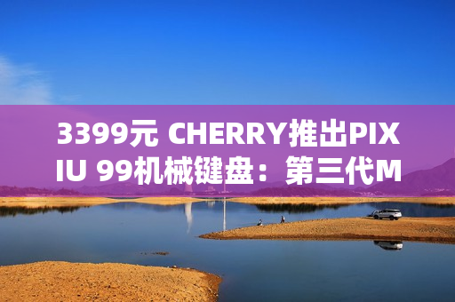 3399元 CHERRY推出PIXIU 99机械键盘:第三代MX轴体 DSS悬浮结构 3399元 CHERRY推出PIXIU 99机械键盘:第三代MX轴体 DSS悬浮结构