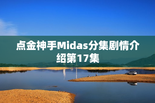 点金神手Midas分集剧情介绍第17集
