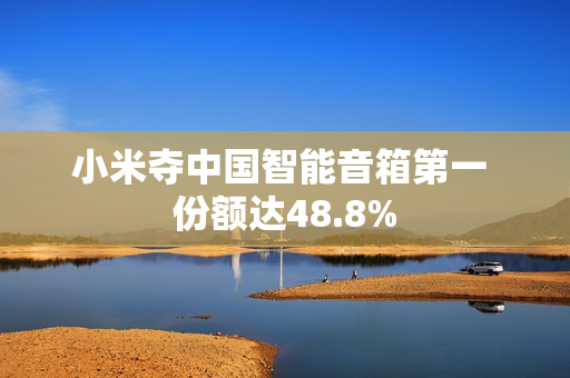 小米夺中国智能音箱第一 份额达48.8%