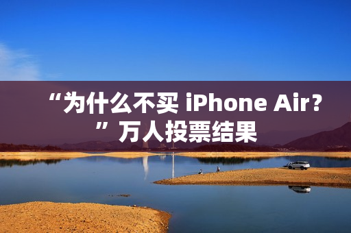 “为什么不买 iPhone Air？”万人投票结果