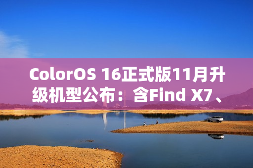 ColorOS 16正式版11月升级机型公布：含Find X7、Ace 5系列等23款