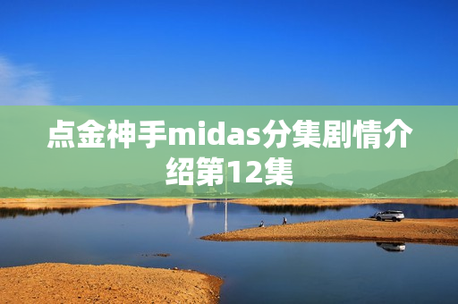 点金神手midas分集剧情介绍第12集