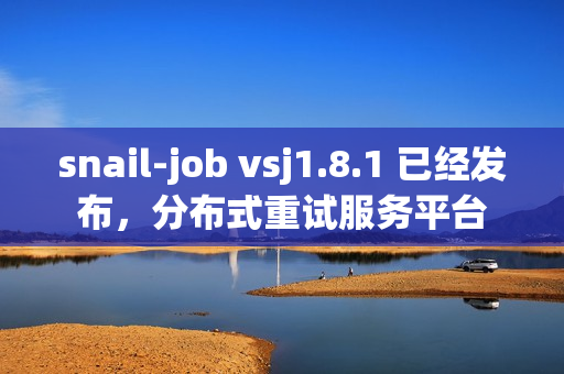 snail-job vsj1.8.1 已经发布，分布式重试服务平台