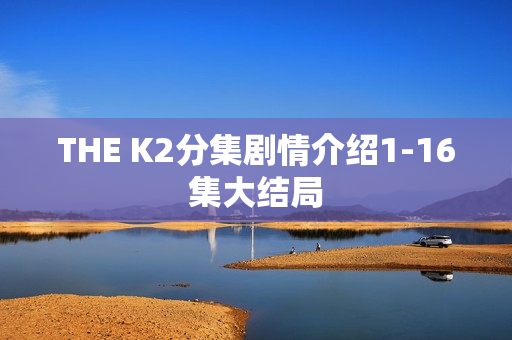 THE K2分集剧情介绍1-16集大结局