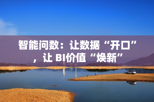 智能问数：让数据“开口”，让 BI价值“焕新”