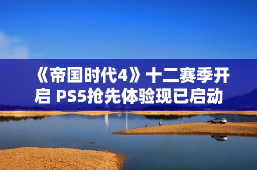 《帝国时代4》十二赛季开启 PS5抢先体验现已启动