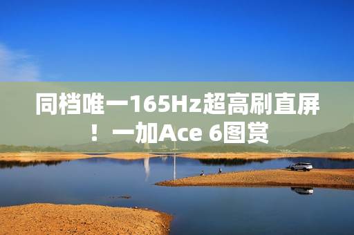 同档唯一165Hz超高刷直屏!一加Ace 6图赏 同档唯一165Hz超高刷直屏!一加Ace 6图赏