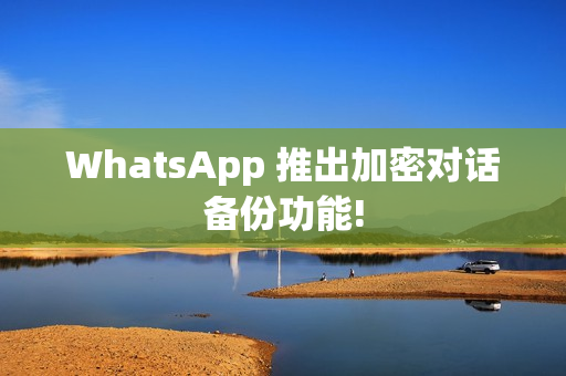 WhatsApp 推出加密对话备份功能!