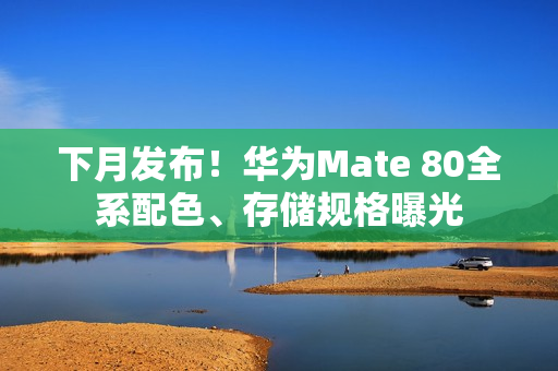 下月发布!华为Mate 80全系配色、存储规格曝光 下月发布!华为Mate 80全系配色、存储规格曝光