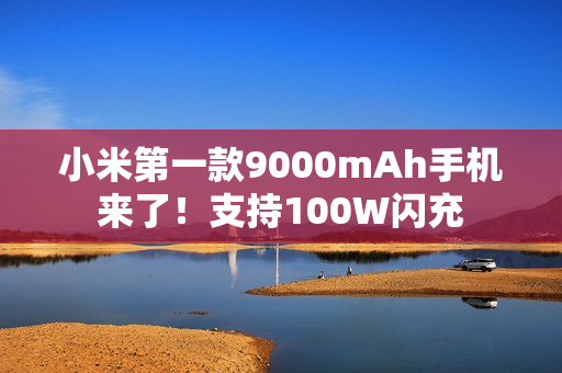 小米第一款9000mAh手机来了!支持100W闪充 小米第一款9000mAh手机来了!支持100W闪充