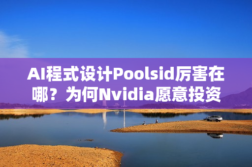 AI程式设计Poolsid厉害在哪？为何Nvidia愿意投资10亿美元