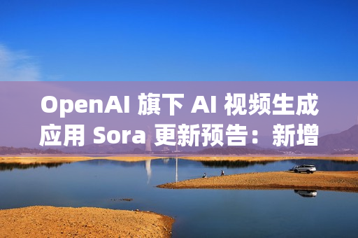 OpenAI 旗下 AI 视频生成应用 Sora 更新预告：新增宠物角色“客串”功能