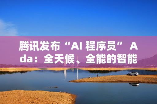 腾讯发布“AI 程序员” Ada：全天候、全能的智能编程工具