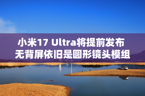 小米17 Ultra将提前发布 无背屏依旧是圆形镜头模组 小米17 Ultra将提前发布 无背屏依旧是圆形镜头模组