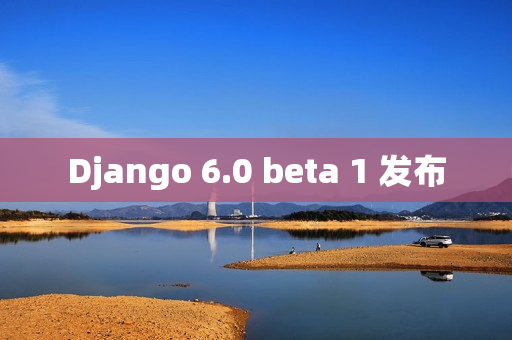 Django 6.0 beta 1 发布
