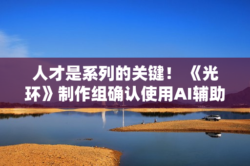 人才是系列的关键！ 《光环》制作组确认使用AI辅助制作