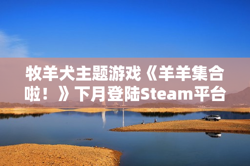 牧羊犬主题游戏《羊羊集合啦!》下月登陆Steam平台 牧羊犬主题游戏《羊羊集合啦!》下月登陆Steam平台