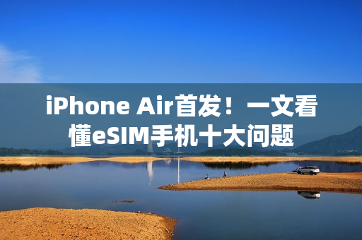 iPhone Air首发！一文看懂eSIM手机十大问题