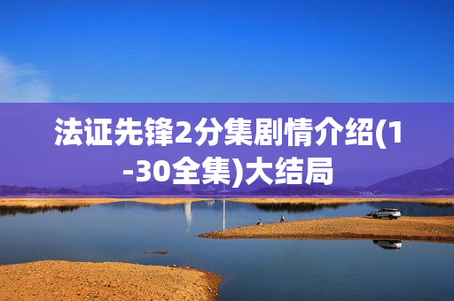 法证先锋2分集剧情介绍(1-30全集)大结局 法证先锋2分集剧情介绍(1-30全集)大结局