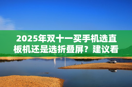 2025年双十一买手机选直板机还是选折叠屏？建议看完这篇再做决定