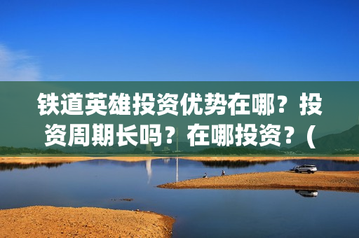 铁道英雄投资优势在哪？投资周期长吗？在哪投资？(电影铁道英雄投资方)