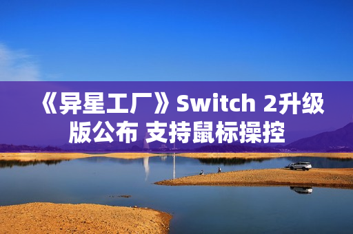 《异星工厂》Switch 2升级版公布 支持鼠标操控