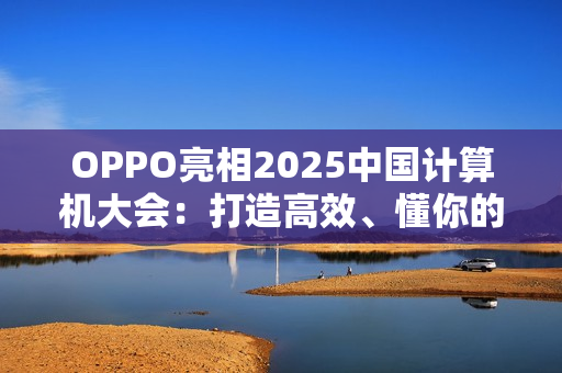OPPO亮相2025中国计算机大会：打造高效、懂你的专属AI健康助手