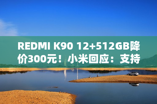 REDMI K90 12+512GB降价300元！小米回应：支持价保退差价