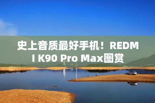 史上音质最好手机！REDMI K90 Pro Max图赏