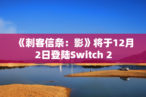 《刺客信条：影》将于12月2日登陆Switch 2