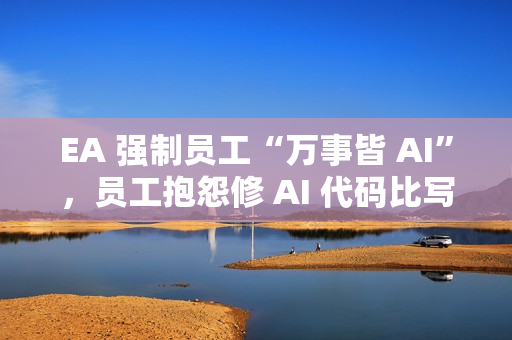 EA 强制员工“万事皆 AI”,员工抱怨修 AI 代码比写还累 EA 强制员工“万事皆 AI”,员工抱怨修 AI 代码比写还累