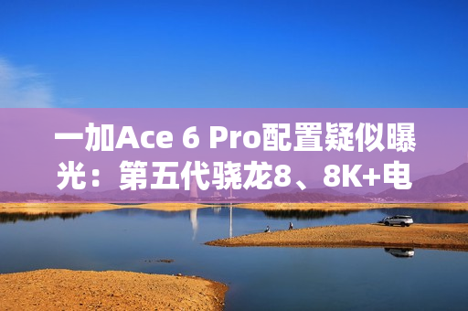 一加Ace 6 Pro配置疑似曝光：第五代骁龙8、8K+电池